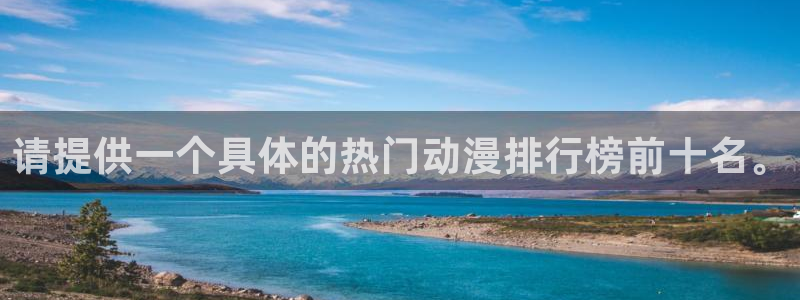 禁漫天堂 网址：请提供一个具体的热门动漫排行榜前十名。